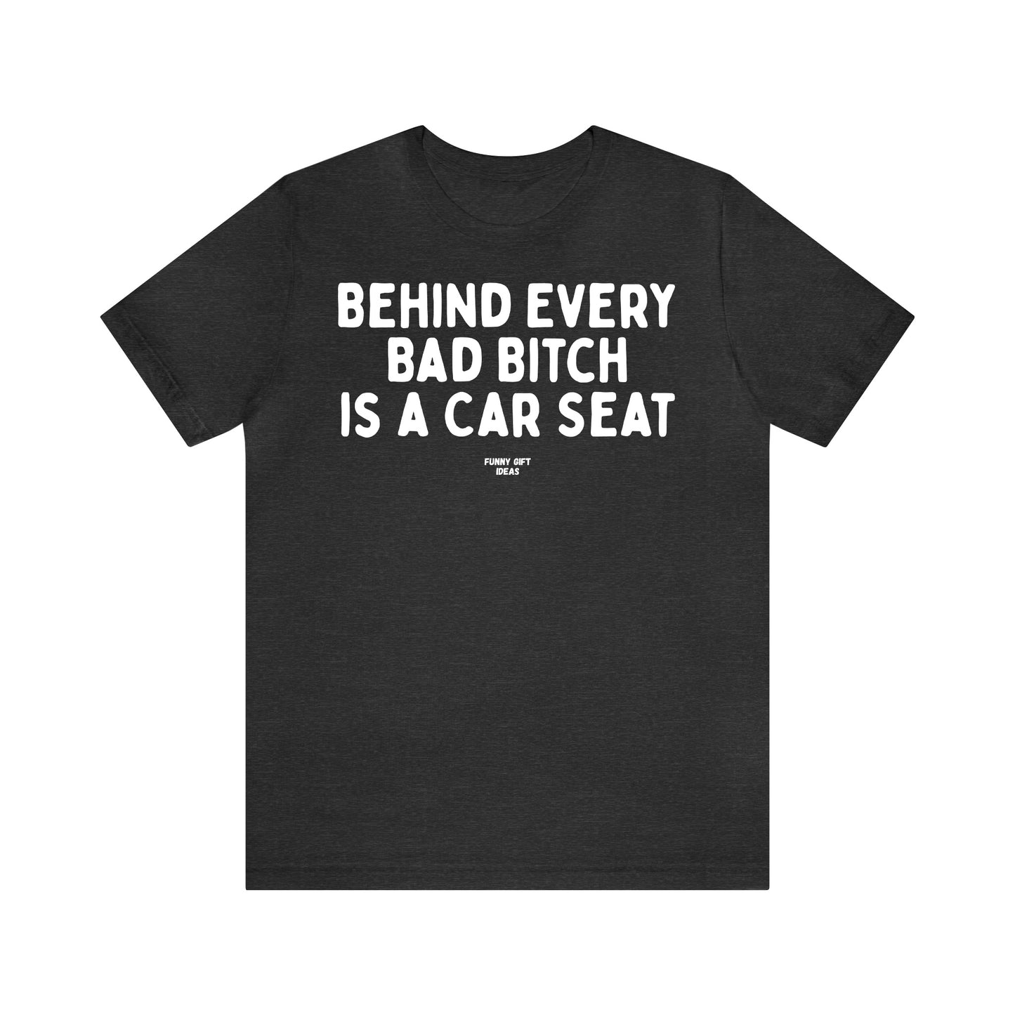 Funny Shirts for Women - Behind Every Bad Bitch is a Car Seat - Women's T Shirts