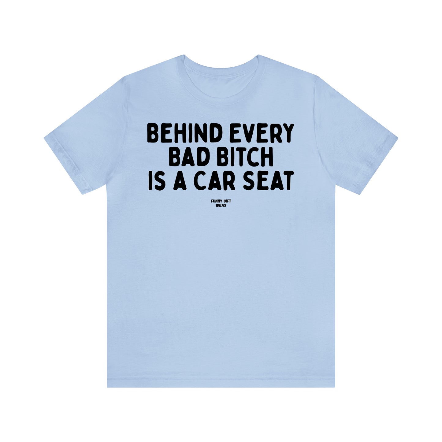 Funny Shirts for Women - Behind Every Bad Bitch is a Car Seat - Women's T Shirts