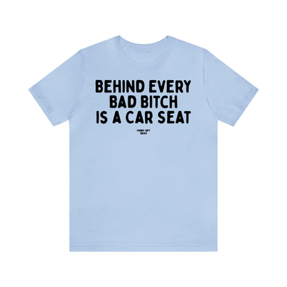 Funny Shirts for Women - Behind Every Bad Bitch is a Car Seat - Women's T Shirts