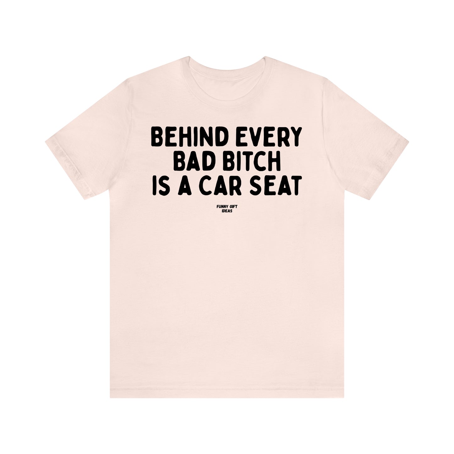 Funny Shirts for Women - Behind Every Bad Bitch is a Car Seat - Women's T Shirts