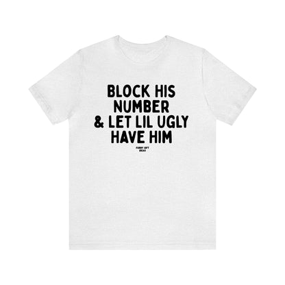 Funny Shirts for Women - Block His Number & Let Lil Ugly Have Him - Women's T Shirts