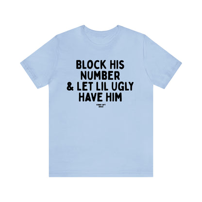 Funny Shirts for Women - Block His Number & Let Lil Ugly Have Him - Women's T Shirts