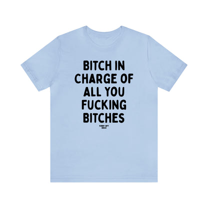 Funny Shirts for Women - Bitch in Charge of All You Fucking Bitches - Women's T Shirts