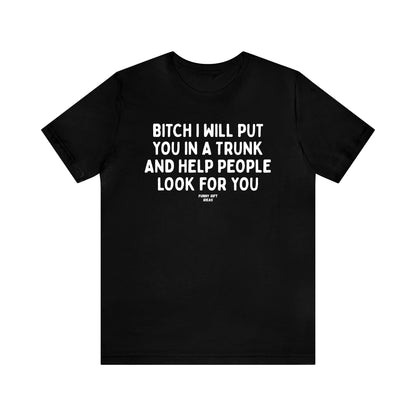 Funny Shirts for Women - Bitch I Will Put You in a Trunk and Help People Look for You - Women's T Shirts