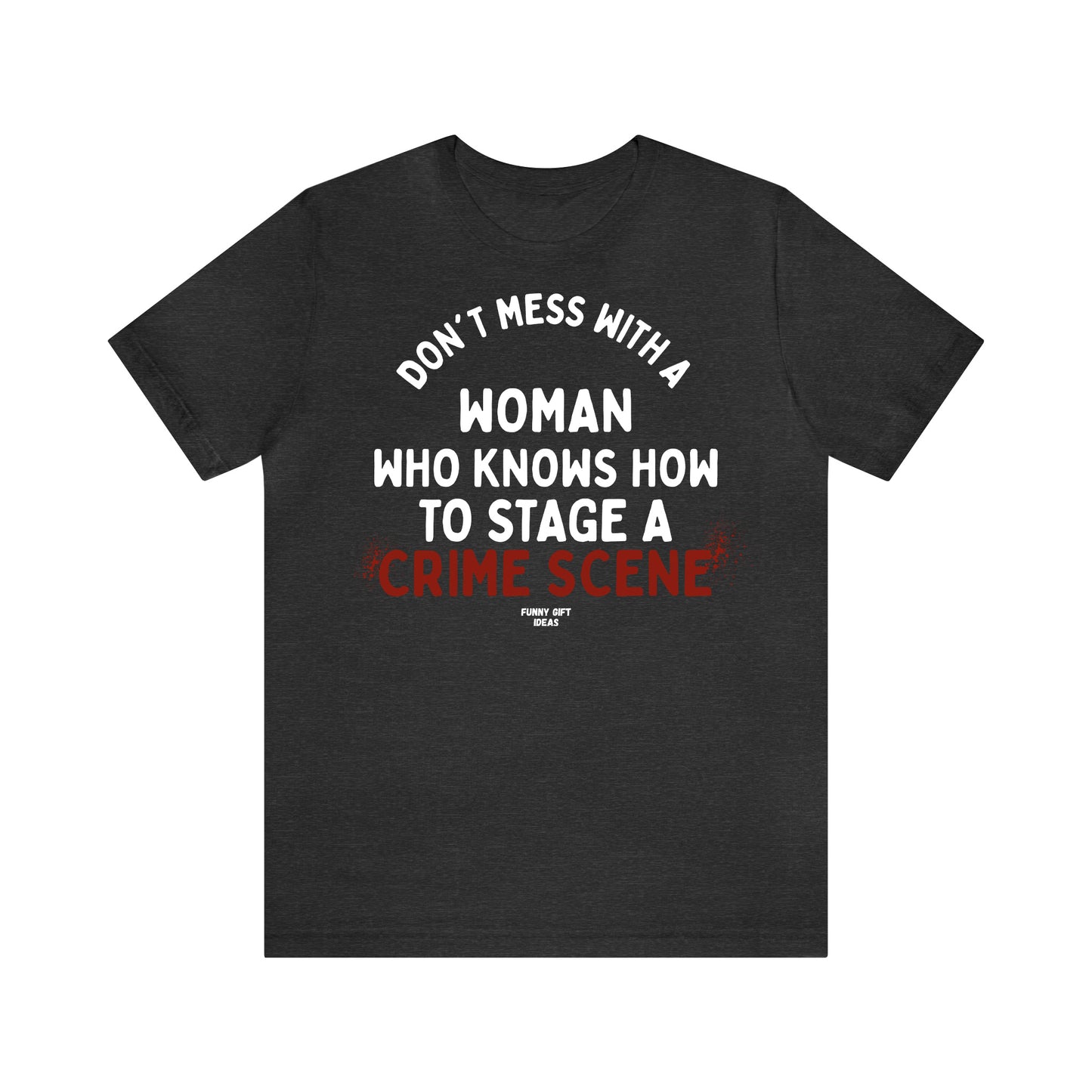 Funny Shirts for Women - Don't Mess With a Woman Who Knows How to Stage a Crime Scene - Women's T Shirts