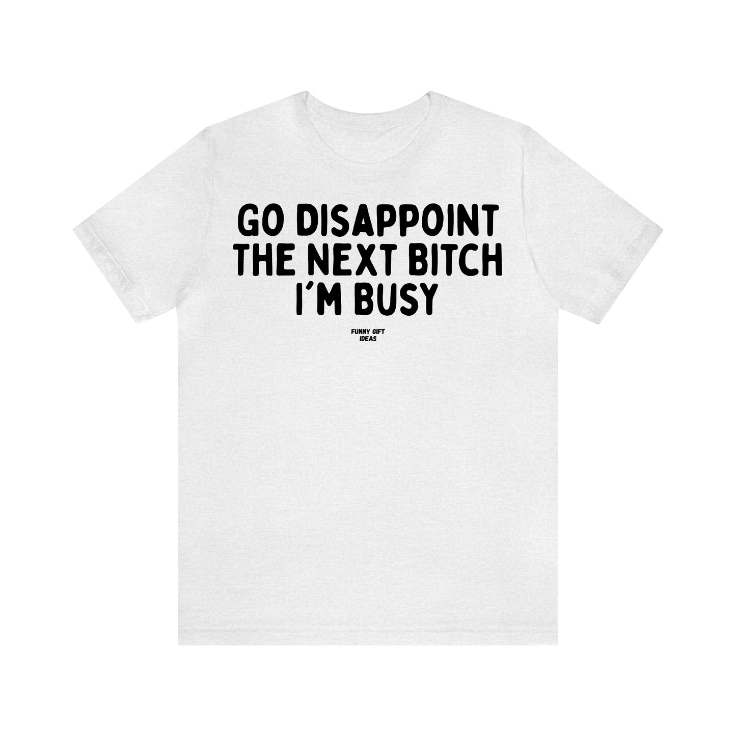 Funny Shirts for Women - Go Disappoint the Next Bitch I'm Busy - Women's T Shirts