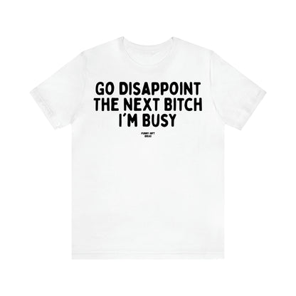 Women's T Shirts Go Disappoint the Next Bitch I'm Busy - Funny Gift Ideas