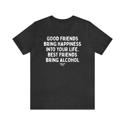 Funny Shirts for Women - Good Friends Bring Happiness Into Your Life. Best Friends Bring Alcohol - Women's T Shirts