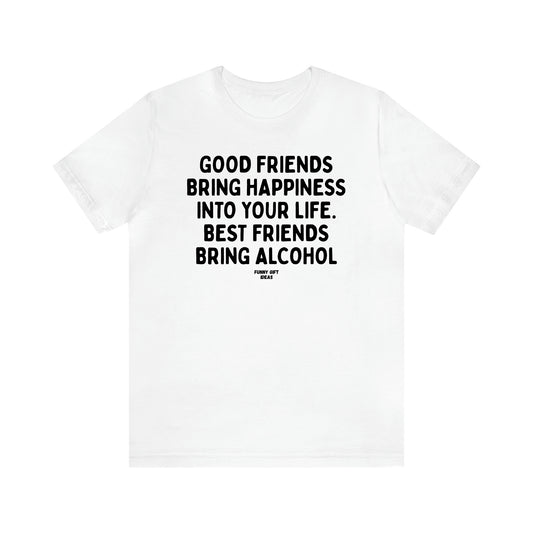 Women's T Shirts Good Friends Bring Happiness Into Your Life. Best Friends Bring Alcohol - Funny Gift Ideas