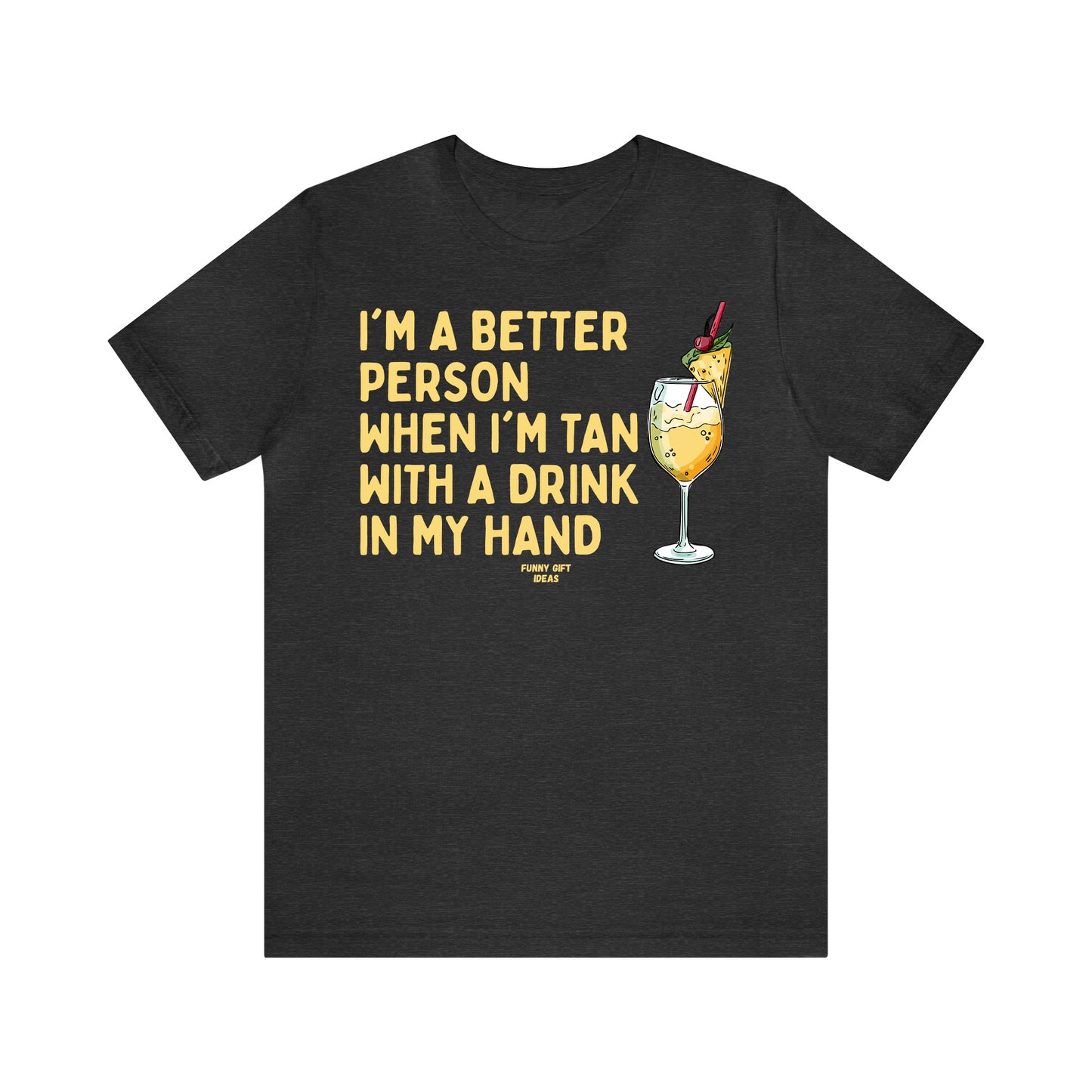 Funny Shirts for Women - I'm a Better Person When I'm Tan With a Drink in My Hand - Women's T Shirts