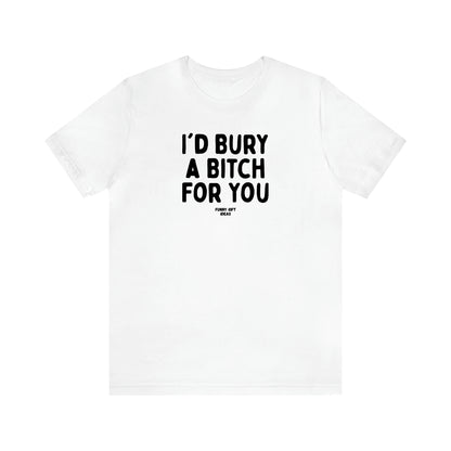 Women's T Shirts I'd Bury a Bitch for You - Funny Gift Ideas