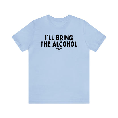 Funny Shirts for Women - I'll Bring the Alcohol - Women's T Shirts