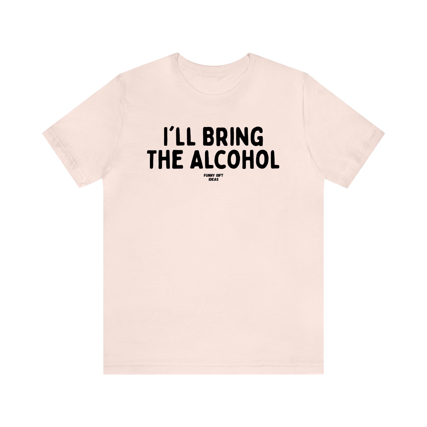 Funny Shirts for Women - I'll Bring the Alcohol - Women's T Shirts