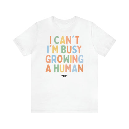 Women's T Shirts I Can't I'm Busy Growing a Human - Funny Gift Ideas