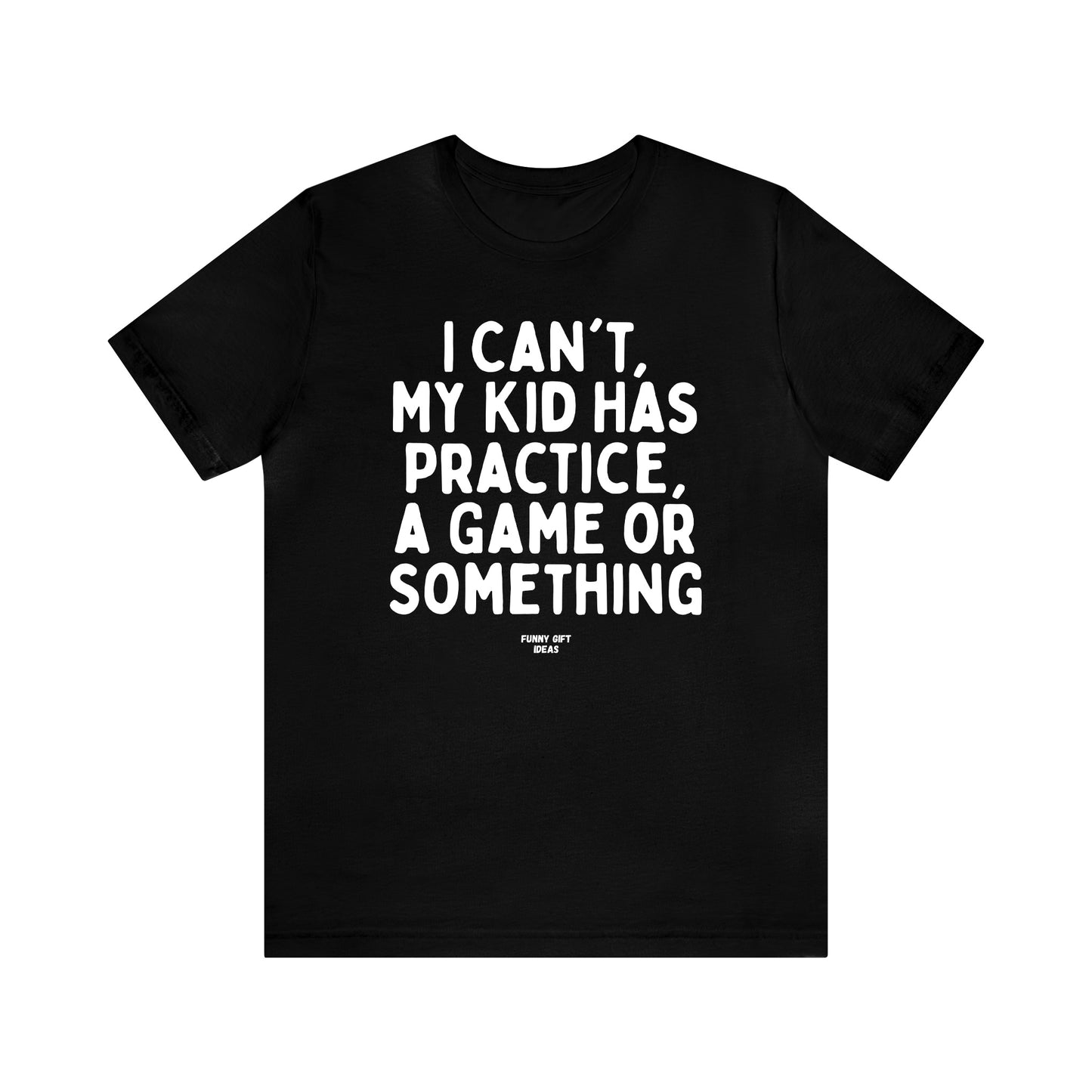 Funny Shirts for Women - I Can't My Kid Has Practice, a Game or Something - Women's T Shirts