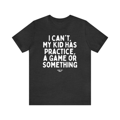 Funny Shirts for Women - I Can't My Kid Has Practice, a Game or Something - Women's T Shirts