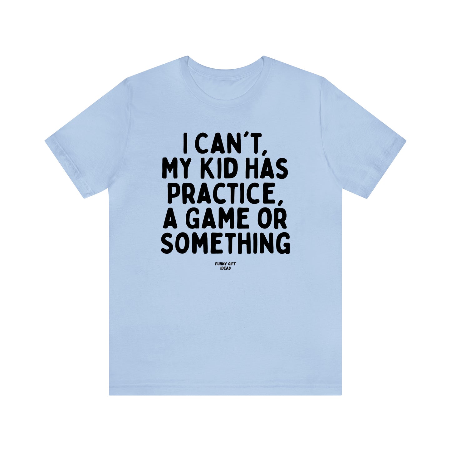 Funny Shirts for Women - I Can't My Kid Has Practice, a Game or Something - Women's T Shirts