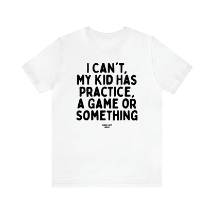 Women's T Shirts I Can't My Kid Has Practice, a Game or Something - Funny Gift Ideas