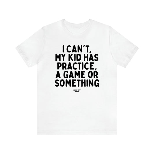 Women's T Shirts I Can't My Kid Has Practice, a Game or Something - Funny Gift Ideas