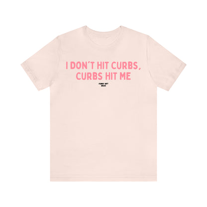 Funny Shirts for Women - I Don't Hit Curbs, Curbs Hit Me - Women's T Shirts