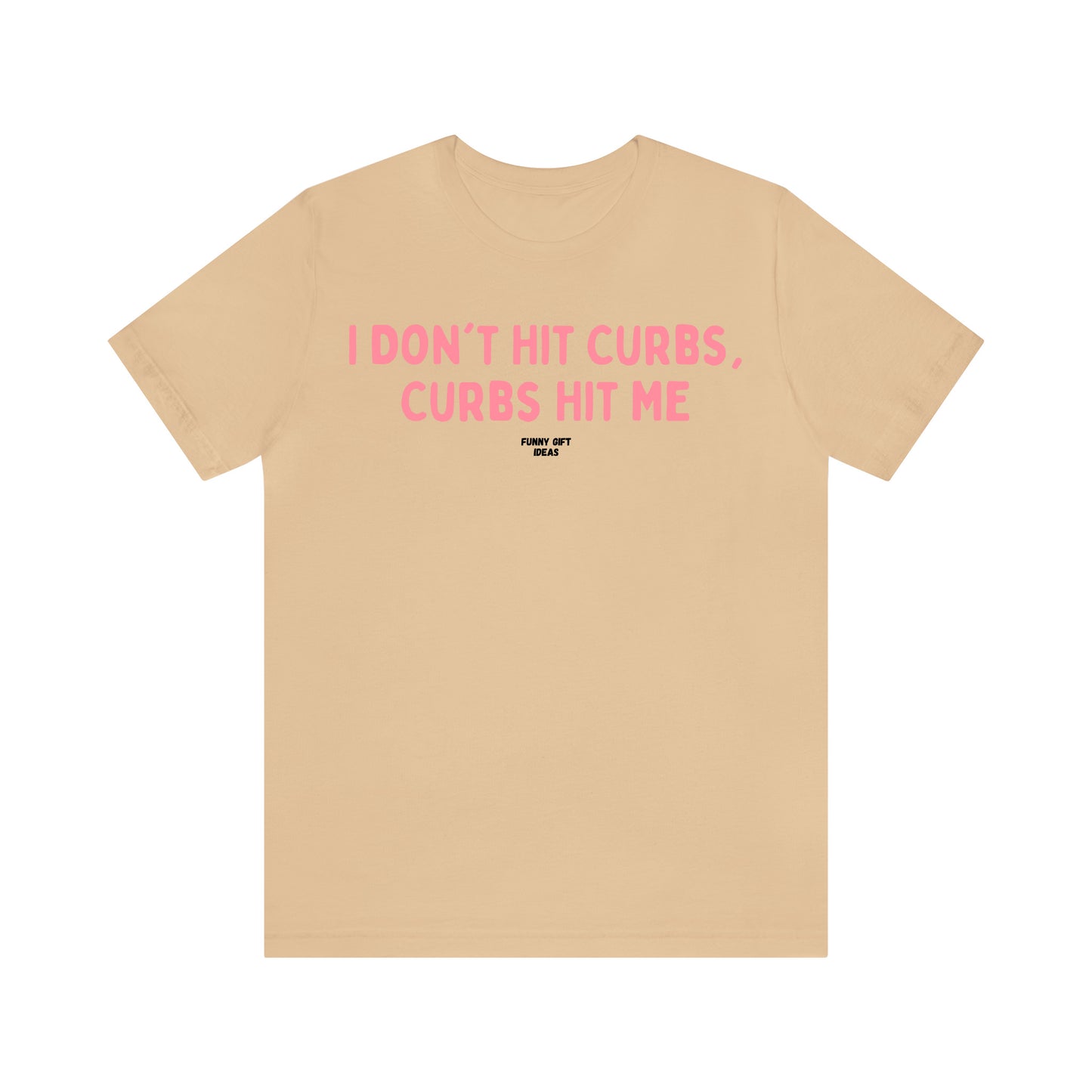 Funny Shirts for Women - I Don't Hit Curbs, Curbs Hit Me - Women's T Shirts