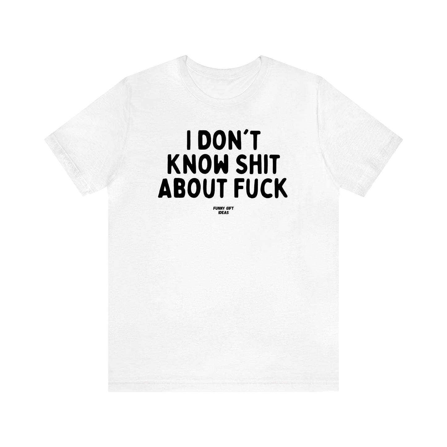 Women's T Shirts I Don't Know Shit About Fuck - Funny Gift Ideas