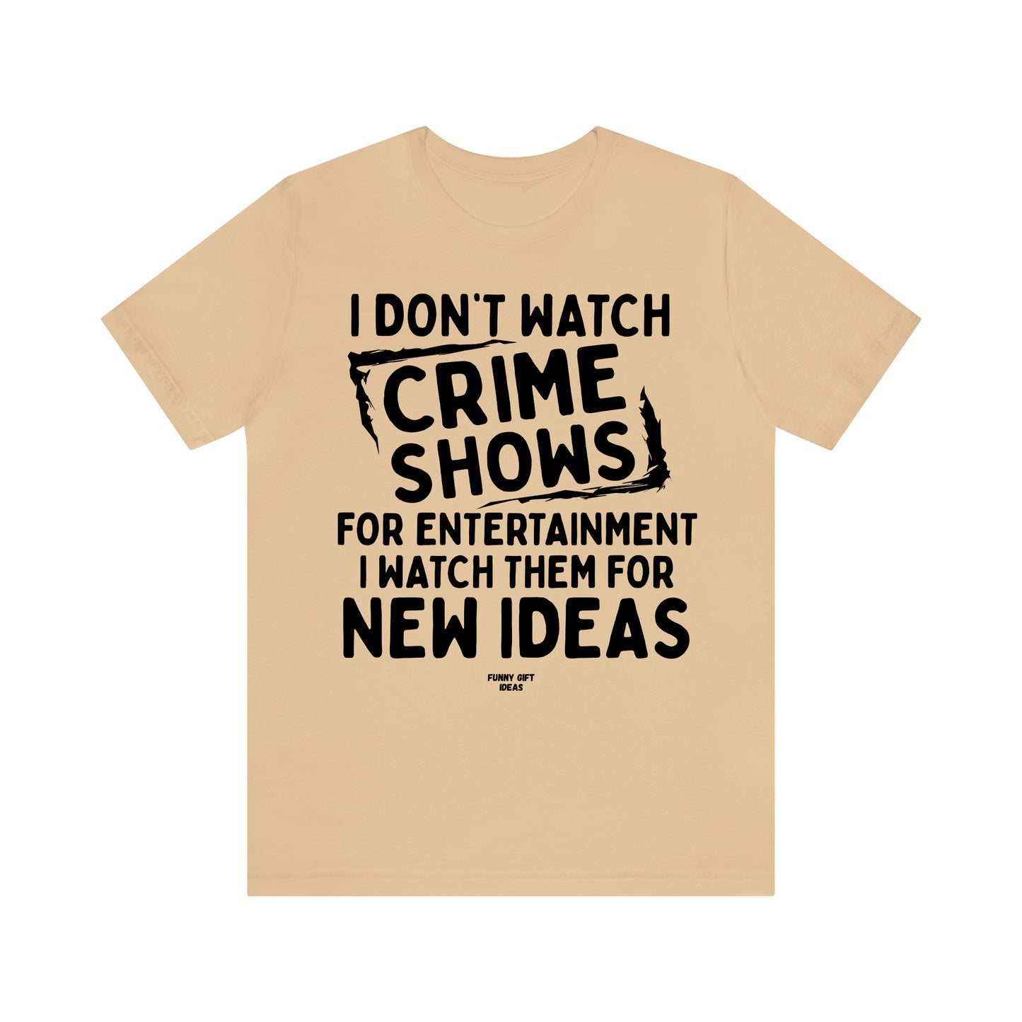 Funny Shirts for Women - I Don't Watch Crime Shows for Entertainment I Watch Them for New Ideas - Women's T Shirts