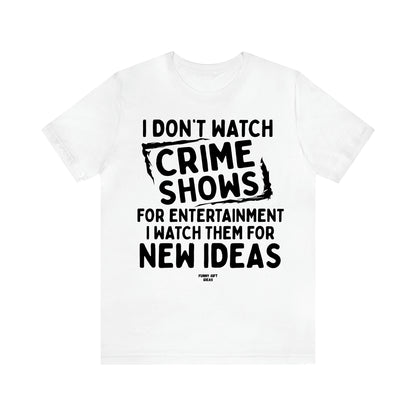 Women's T Shirts I Don't Watch Crime Shows for Entertainment I Watch Them for New Ideas - Funny Gift Ideas