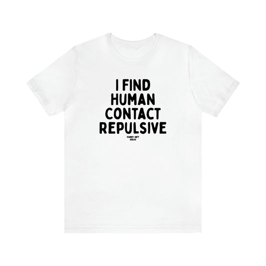 Women's T Shirts I Find Human Contact Repulsive - Funny Gift Ideas