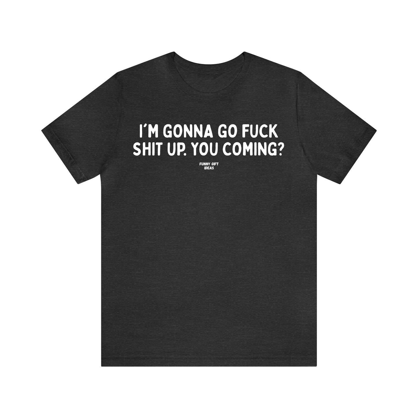 Funny Shirts for Women - I'm Gonna Go Fuck Shit Up. You Coming? - Women's T Shirts