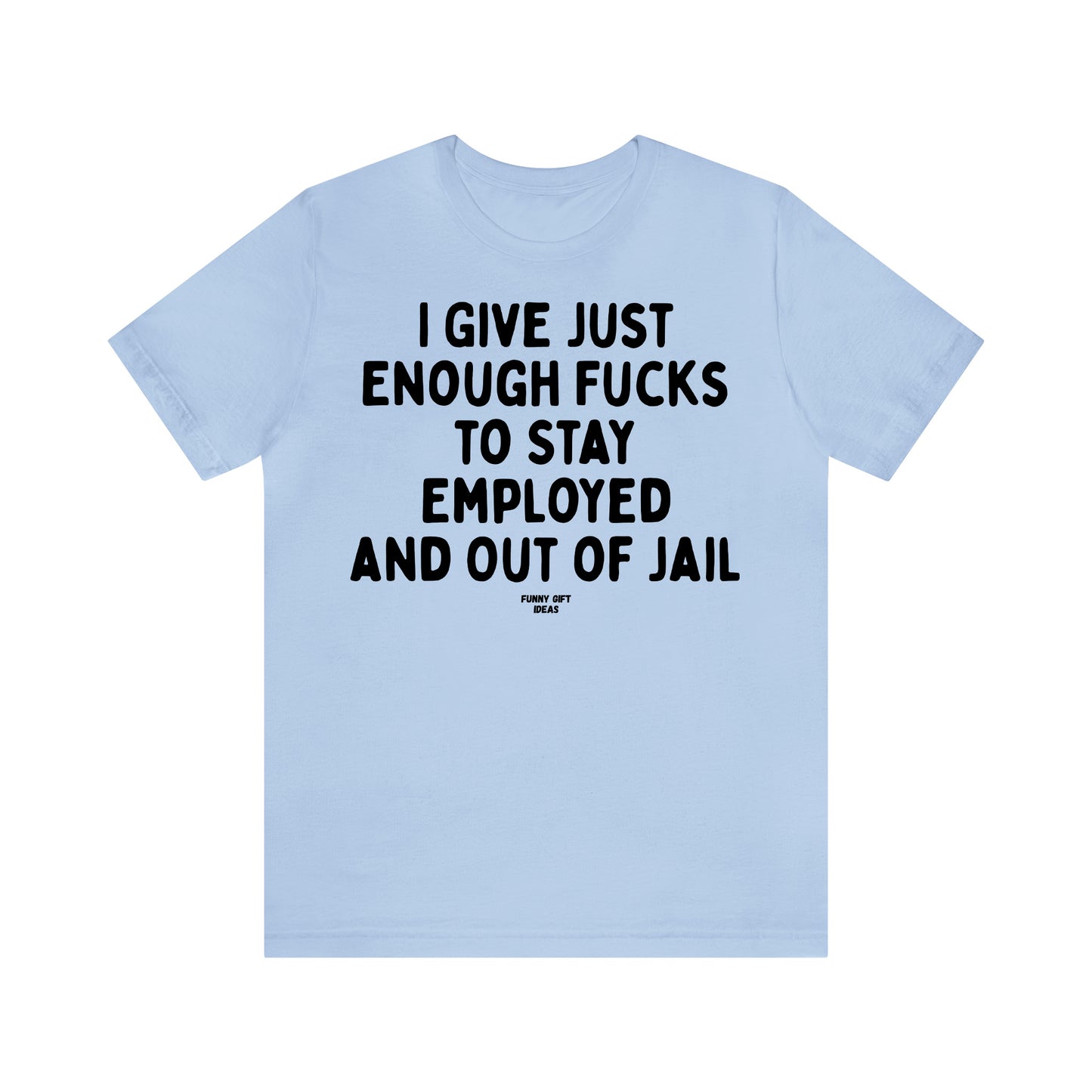 Funny Shirts for Women - I Give Just Enough Fucks to Stay Employed and Out of Jail - Women's T Shirts