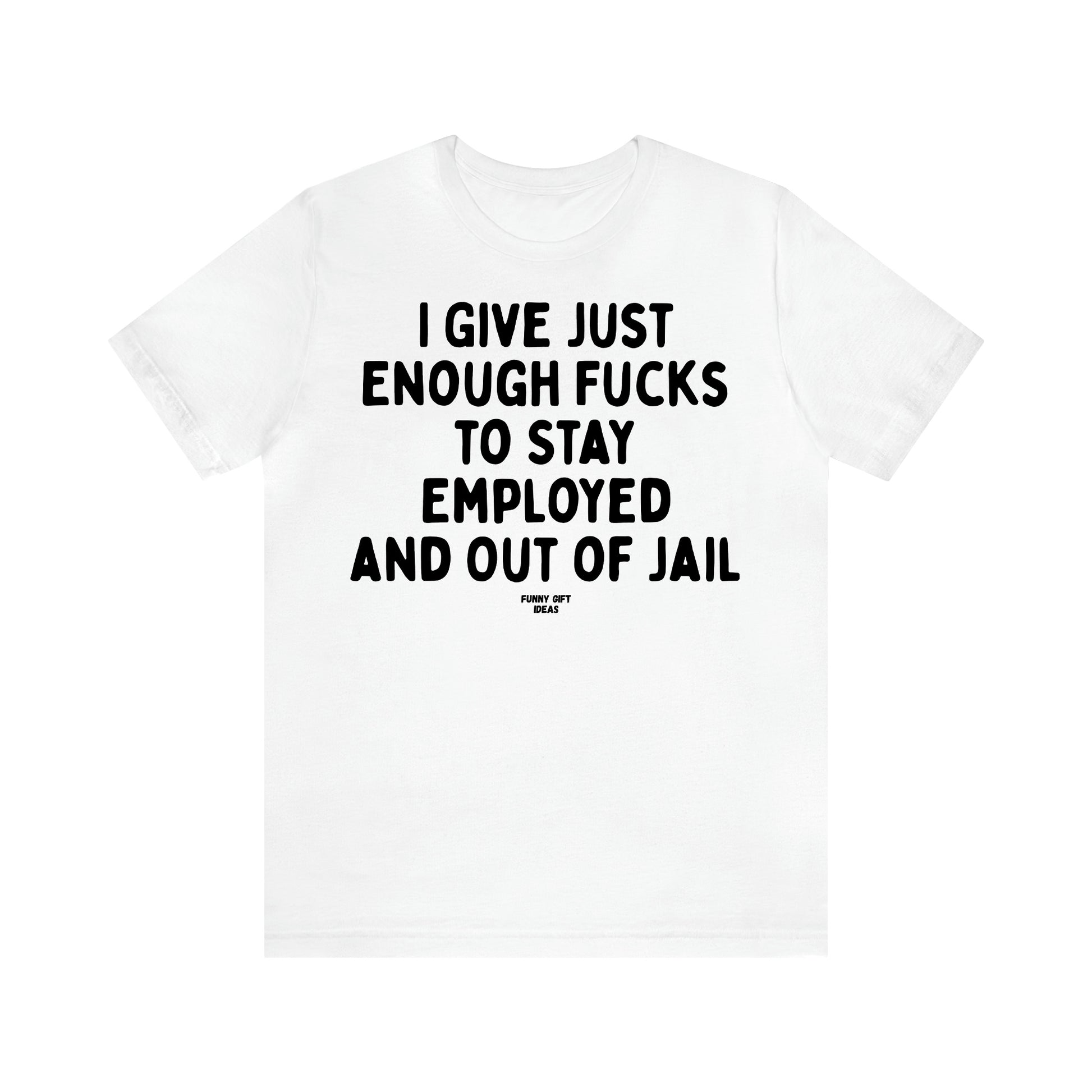 Women's T Shirts I Give Just Enough Fucks to Stay Employed and Out of Jail - Funny Gift Ideas