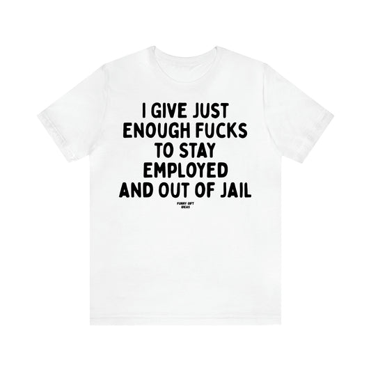 Women's T Shirts I Give Just Enough Fucks to Stay Employed and Out of Jail - Funny Gift Ideas