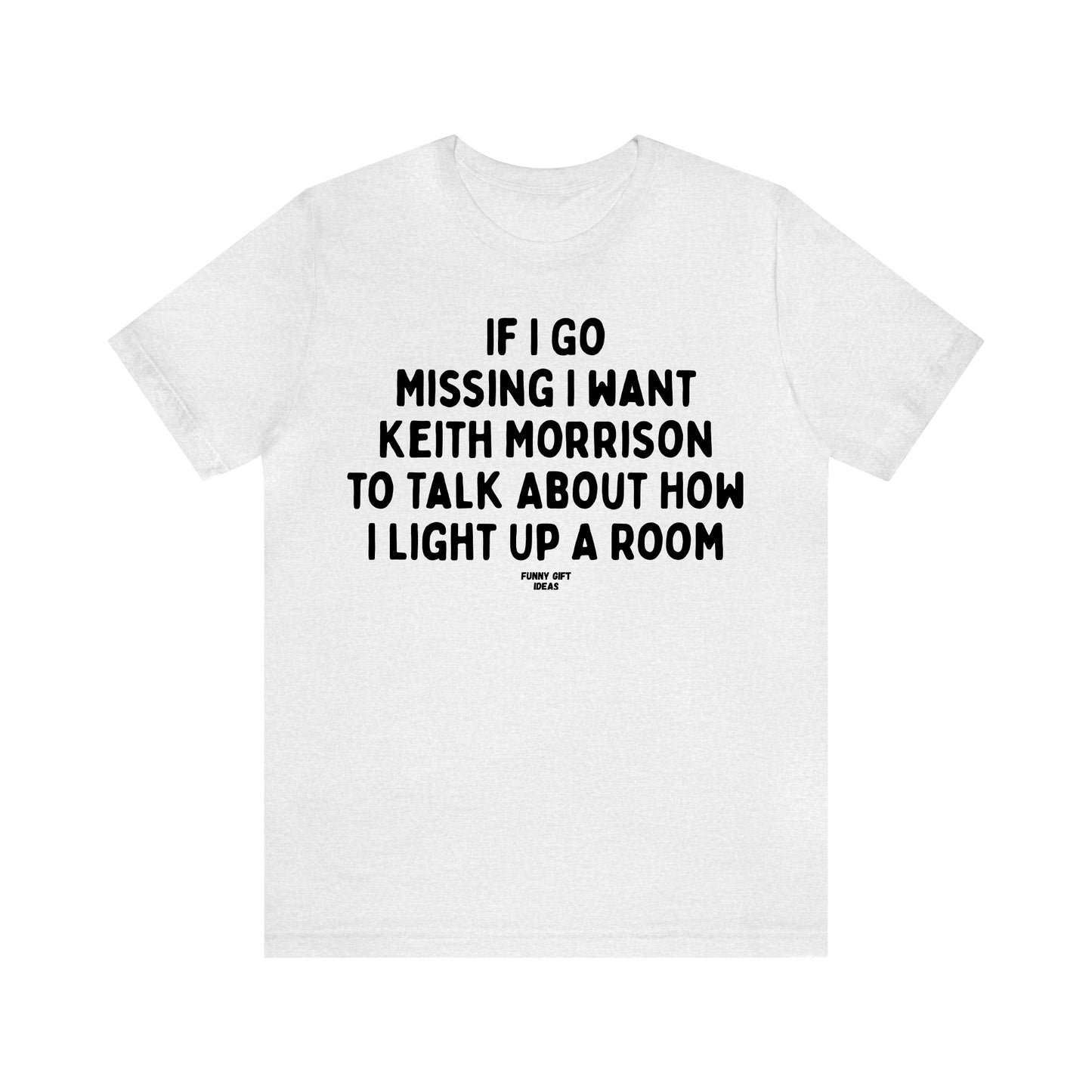 Funny Shirts for Women - If I Go Missing I Want Keith Morrison to Talk About How I Light Up a Room - Women's T Shirts