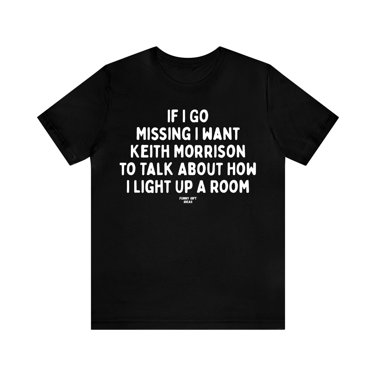 Funny Shirts for Women - If I Go Missing I Want Keith Morrison to Talk About How I Light Up a Room - Women's T Shirts