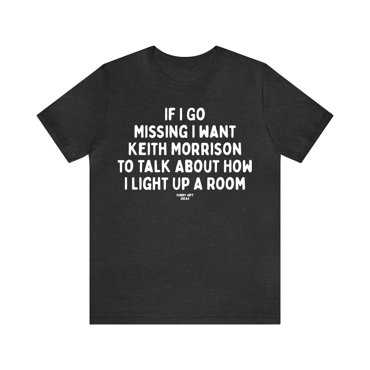 Funny Shirts for Women - If I Go Missing I Want Keith Morrison to Talk About How I Light Up a Room - Women's T Shirts