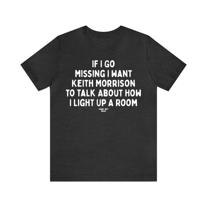 Funny Shirts for Women - If I Go Missing I Want Keith Morrison to Talk About How I Light Up a Room - Women's T Shirts