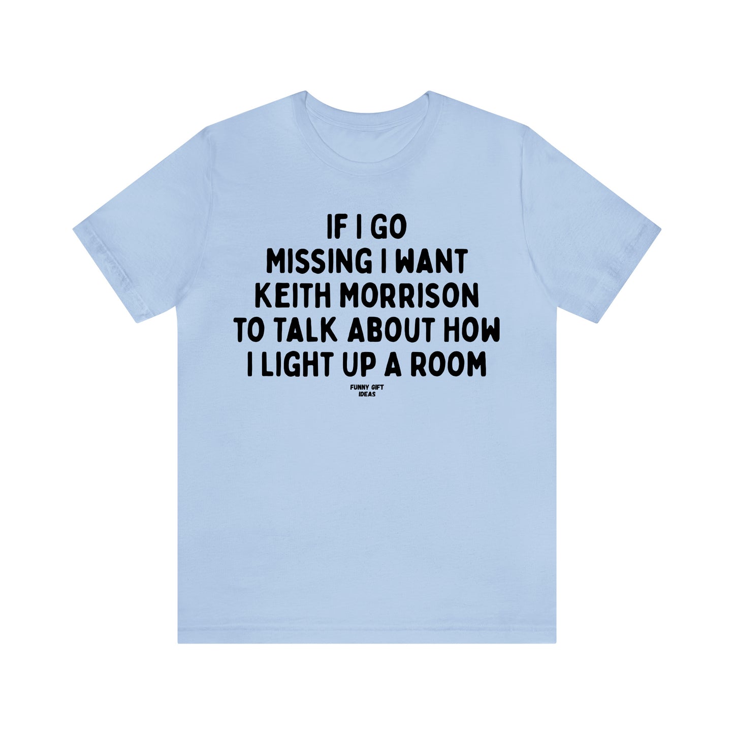 Funny Shirts for Women - If I Go Missing I Want Keith Morrison to Talk About How I Light Up a Room - Women's T Shirts