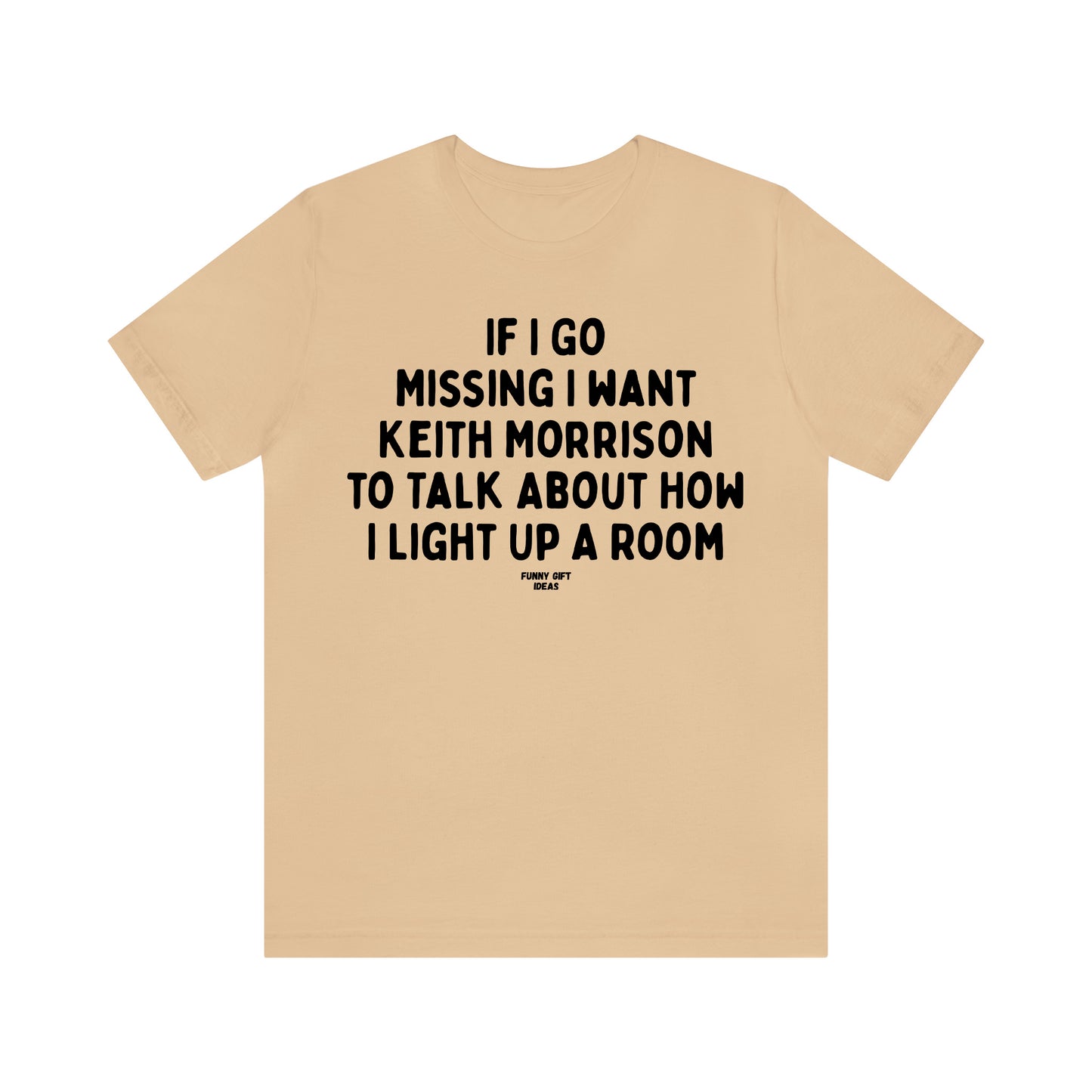 Funny Shirts for Women - If I Go Missing I Want Keith Morrison to Talk About How I Light Up a Room - Women's T Shirts