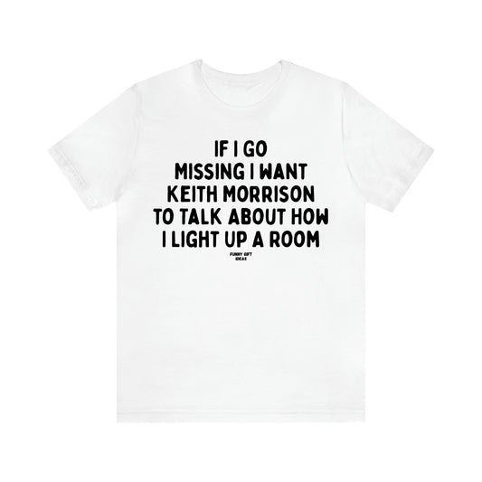 Women's T Shirts If I Go Missing I Want Keith Morrison to Talk About How I Light Up a Room - Funny Gift Ideas