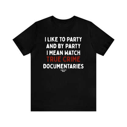 Funny Shirts for Women - I Like to Party and by Party I Mean Watch True Crime Documentaries - Women's T Shirts