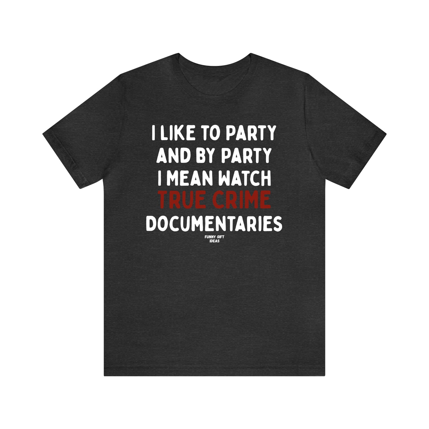 Funny Shirts for Women - I Like to Party and by Party I Mean Watch True Crime Documentaries - Women's T Shirts