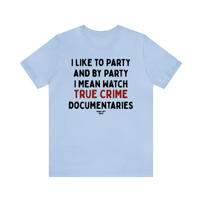 Funny Shirts for Women - I Like to Party and by Party I Mean Watch True Crime Documentaries - Women's T Shirts