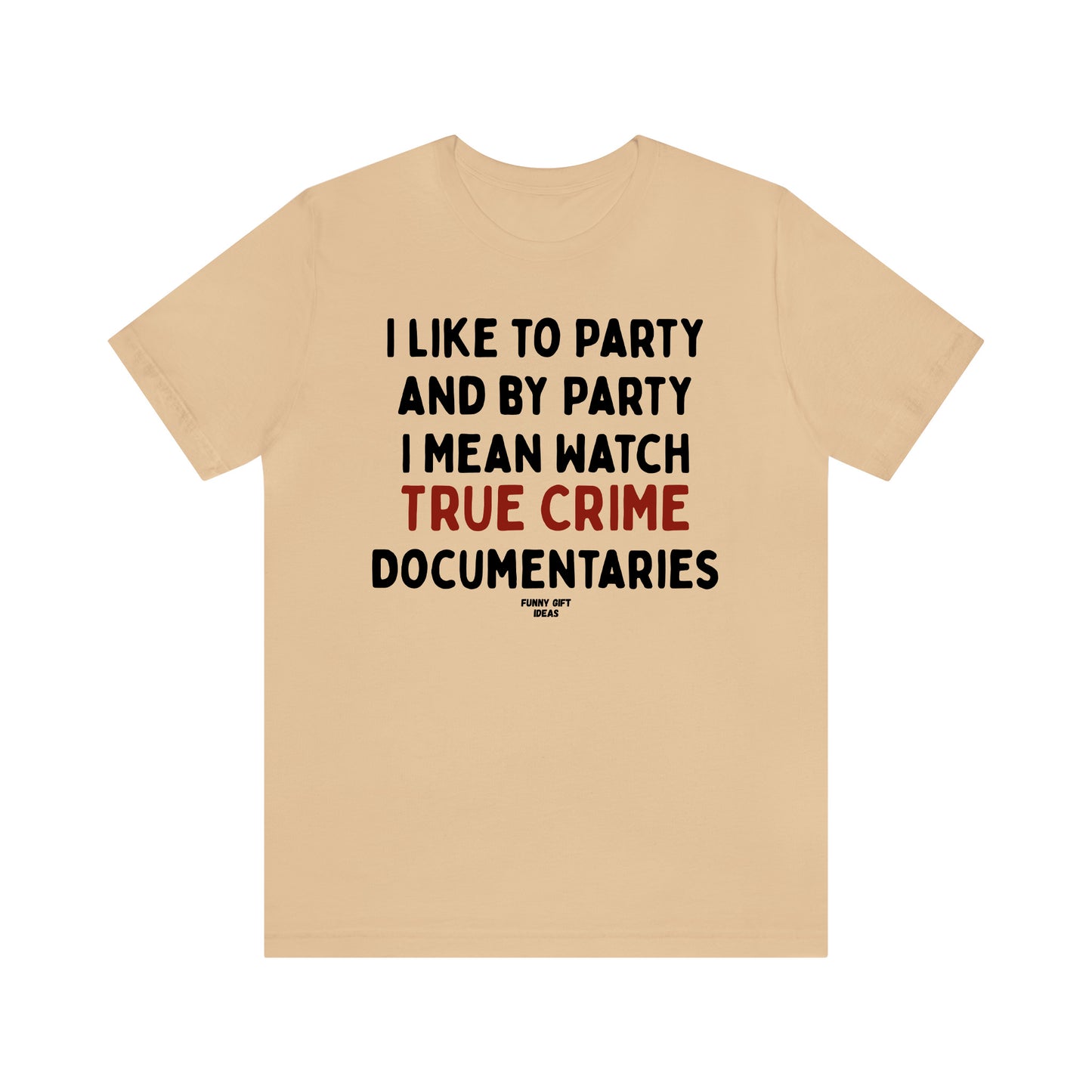 Funny Shirts for Women - I Like to Party and by Party I Mean Watch True Crime Documentaries - Women's T Shirts