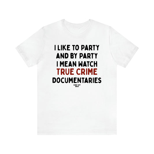 Women's T Shirts I Like to Party and by Party I Mean Watch True Crime Documentaries - Funny Gift Ideas