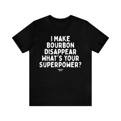 Funny Shirts for Women - I Make Bourbon Disappear What's Your Superpower? - Women's T Shirts