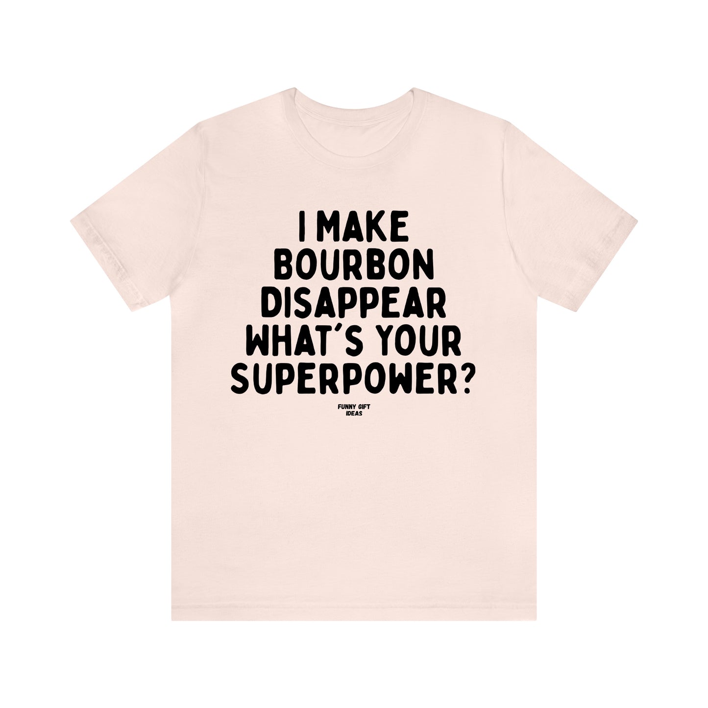 Funny Shirts for Women - I Make Bourbon Disappear What's Your Superpower? - Women's T Shirts