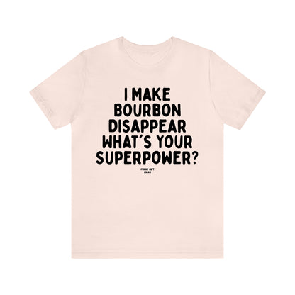 Funny Shirts for Women - I Make Bourbon Disappear What's Your Superpower? - Women's T Shirts