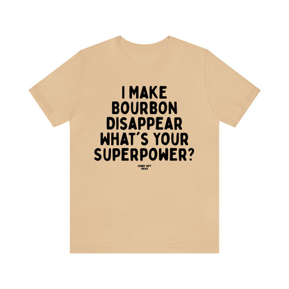 Funny Shirts for Women - I Make Bourbon Disappear What's Your Superpower? - Women's T Shirts