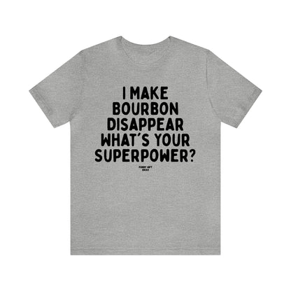 Funny Shirts for Women - I Make Bourbon Disappear What's Your Superpower? - Women's T Shirts